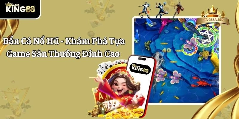 Bắn Cá Nổ Hũ – Khám Phá Tựa Game Săn Thưởng Đỉnh Cao 