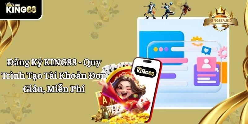 Đăng Ký KING88 - Quy Trình Tạo Tài Khoản Đơn Giản, Miễn Phí