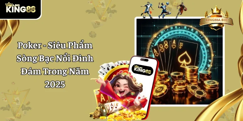 Poker – Siêu Phẩm Sòng Bạc Nổi Đình Đám Trong Năm 2025